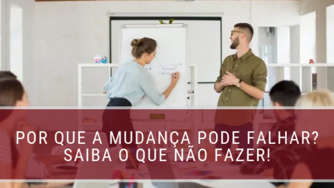 Por que a mudança pode falhar? Saiba o que não fazer