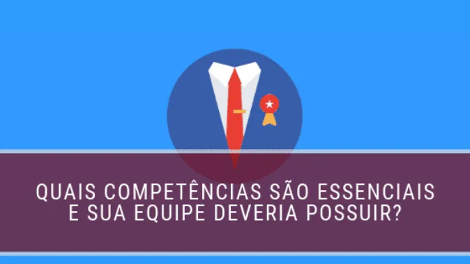 Quais competências são essenciais e sua equipe deveria possuir?