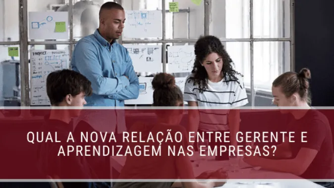 Qual a nova relação entre gerente e aprendizagem nas empresas?