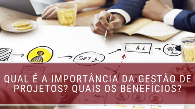 Qual é a importância da gestão de projetos? Quais os benefícios?