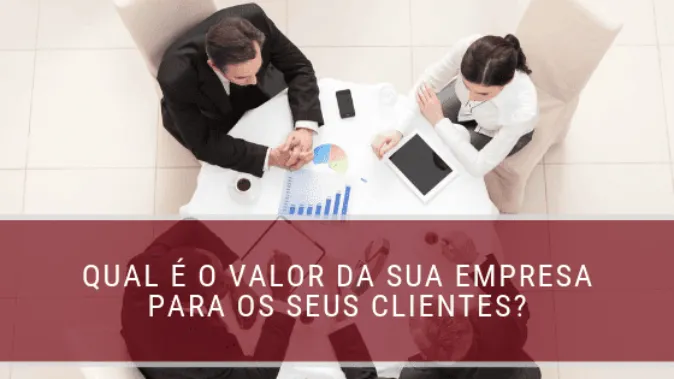 Qual é o valor da sua empresa para os seus clientes?