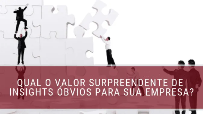 Qual o valor surpreendente de insights óbvios para sua empresa?