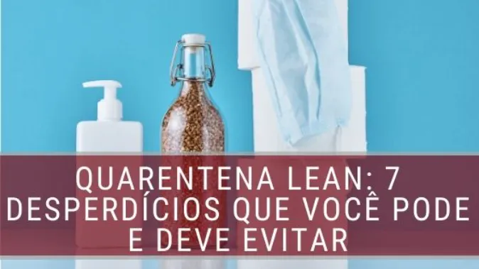 Quarentena Lean: 7 desperdícios que você pode e deve evitar