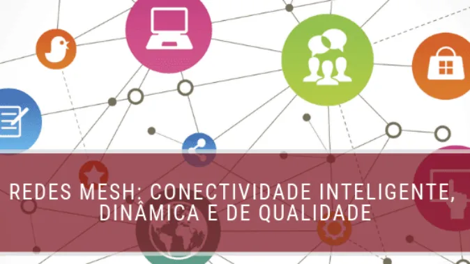 Redes Mesh: conectividade inteligente, dinâmica e de qualidade