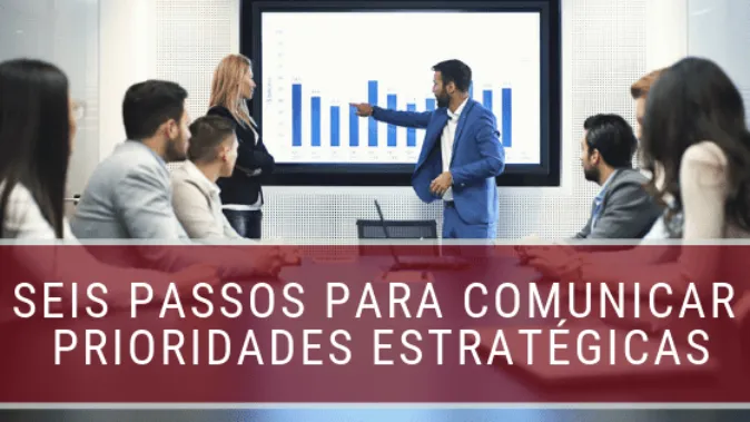 Seis passos para comunicar prioridades estratégicas com eficácia