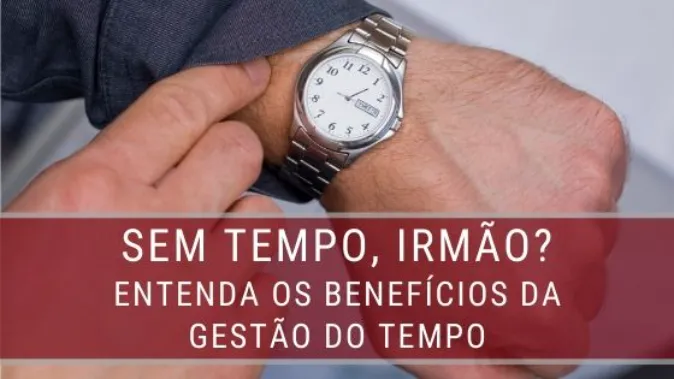 Sem tempo, irmão? Entenda os benefícios da Gestão do Tempo