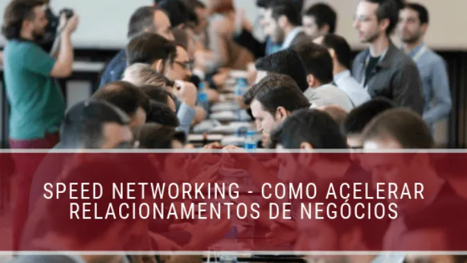 Speed Networking - Como acelerar relacionamentos de negócios