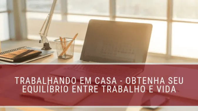 Trabalhar em casa: obtenha equilíbrio entre vida pessoal e profissional