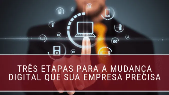 Três etapas para a mudança digital que sua empresa precisa