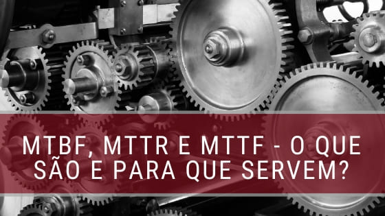 MTTR, MTBF e MTTF - O que são esses indicadores?